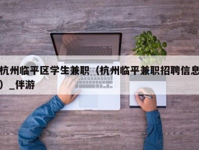 杭州临平区学生兼职（杭州临平兼职招聘信息）_伴游