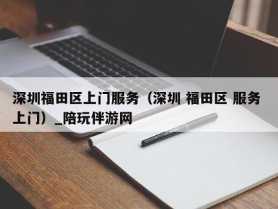 深圳福田区上门服务（深圳 福田区 服务 上门）_陪玩伴游网