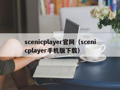 scenicplayer官网（scenicplayer手机版下载）