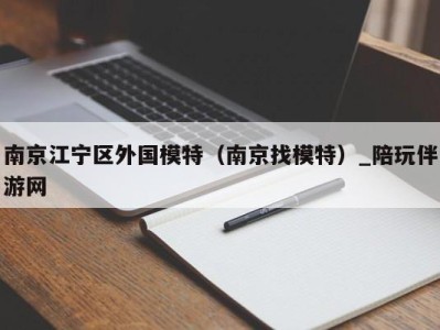 南京江宁区外国模特（南京找模特）_陪玩伴游网