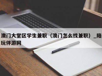 澳门大堂区学生兼职（澳门怎么找兼职）_陪玩伴游网