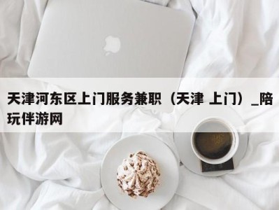 天津河东区上门服务兼职（天津 上门）_陪玩伴游网