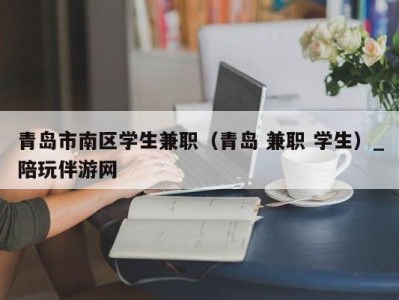 青岛市南区学生兼职（青岛 兼职 学生）_陪玩伴游网