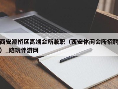 西安灞桥区高端会所兼职（西安休闲会所招聘）_陪玩伴游网