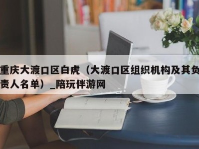 重庆大渡口区白虎（大渡口区组织机构及其负责人名单）_陪玩伴游网