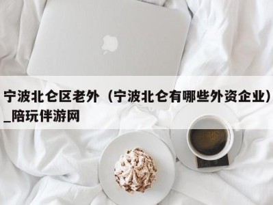 宁波北仑区老外（宁波北仑有哪些外资企业）_陪玩伴游网