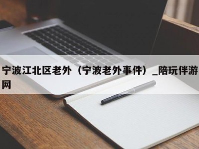 宁波江北区老外（宁波老外事件）_陪玩伴游网