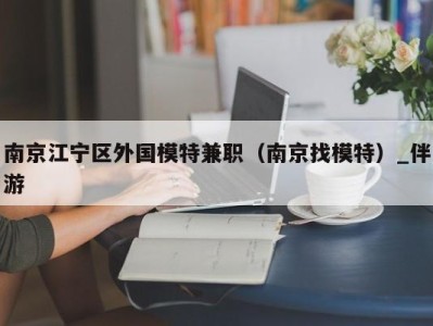 南京江宁区外国模特兼职（南京找模特）_伴游