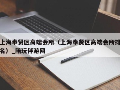 上海奉贤区高端会所（上海奉贤区高端会所排名）_陪玩伴游网